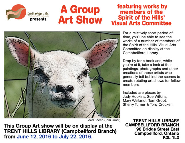 A Group Art Show featuring works by members of the Spirit of the Hills’ Visual Arts Committee. For a relatively short period of time, you’ll be able to see the works of a number of members of the Spirit of the Hills’ Visual Arts Committee on display at the Campbellford Library. Drop by for a book and, while you’re at it, take a look at the paintings, photographs and other creations of those artists who generally toil behind the scenes to create rotating art shows for fellow members. Included are pieces by Judy Hopkins, Sue Wilkins, Mary Weilandt, Tom Groot, Sherry Turner & Tony Crocker. This Group Art show will be on display at the TRENT HILLS LIBRARY (Campbellford Branch) from June 12, 2016 to July 22, 2016. TRENT HILLS LIBRARY, CAMPBELLFORD BRANCH 98 Bridge Street East, Campbellford, Ontario K0L 1L0