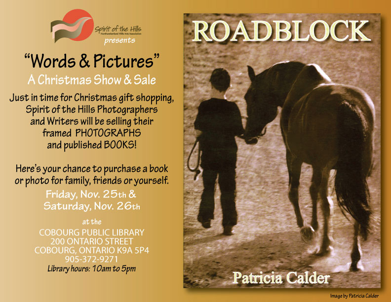 Spirit of the Hills presents Words & Pictures - A Christmas Show & Sale Just in time for Christmas gift shopping. Spirit of the Hills Photographers and Writers will be selling their framed PHOTOGRAPHS and published BOOKS! Here’s your chance to purchase a book or photo for family, friends or yourself. Friday, Nov. 25th & Saturday, Nov. 26th at the cobourg Library, 200 Ontario Street. Coborg, Ontario, 905-372-9271. Library hours: 10am to 5pm